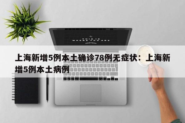 上海新增5例本土确诊78例无症状：上海新增5例本土病例