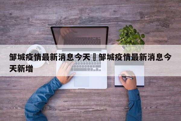 邹城疫情最新消息今天›邹城疫情最新消息今天新增
