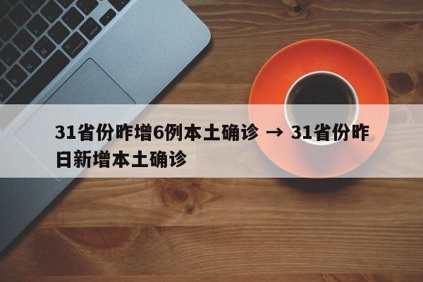 31省份昨增6例本土确诊 → 31省份昨日新增本土确诊