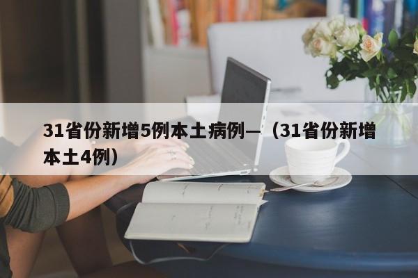 31省份新增5例本土病例—(31省份新增本土4例)