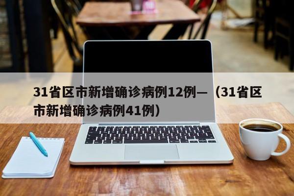 31省区市新增确诊病例12例—（31省区市新增确诊病例41例）