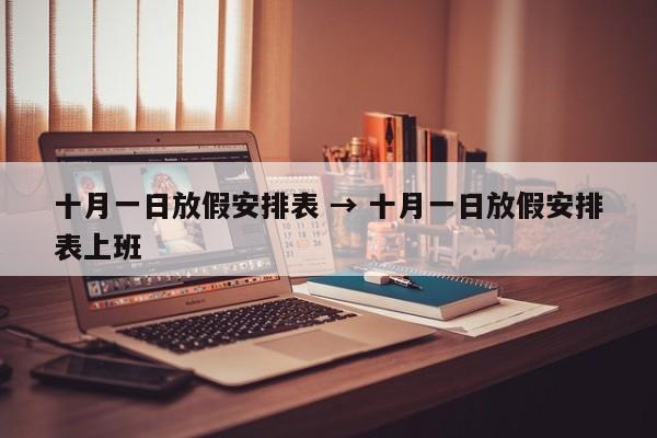 十月一日放假安排表 → 十月一日放假安排表上班
