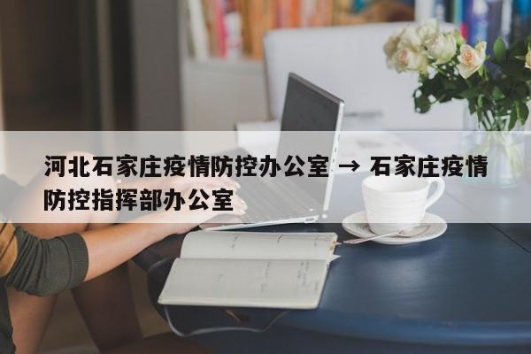 河北石家庄疫情防控办公室 → 石家庄疫情防控指挥部办公室