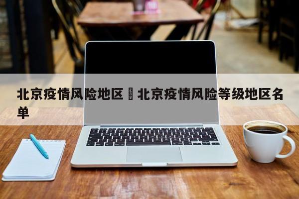 北京疫情风险地区›北京疫情风险等级地区名单