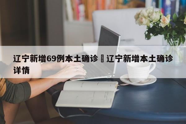 辽宁新增69例本土确诊›辽宁新增本土确诊详情