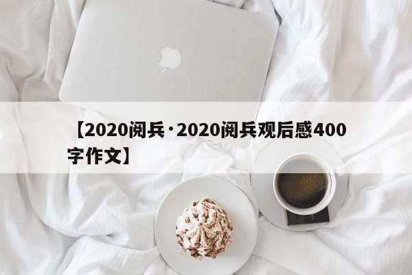 【2020阅兵·2020阅兵观后感400字作文】