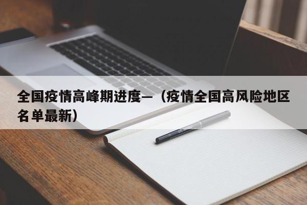 全国疫情高峰期进度—（疫情全国高风险地区名单最新）