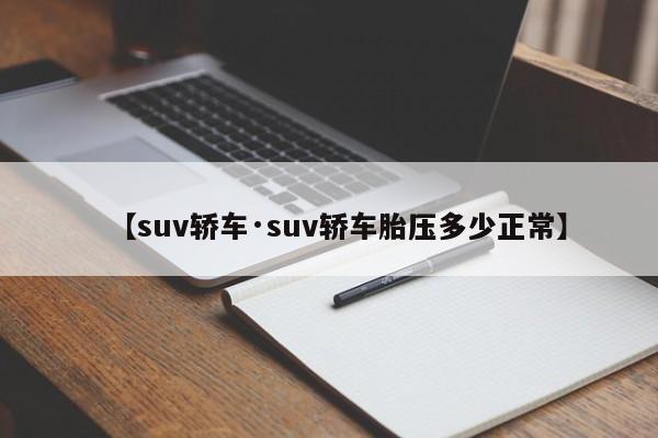 【suv轿车·suv轿车胎压多少正常】
