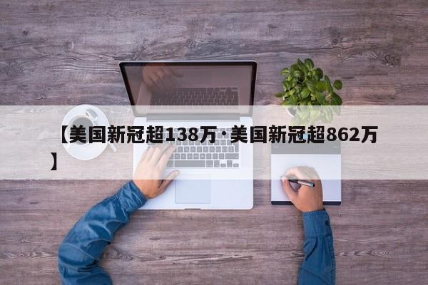 【美国新冠超138万·美国新冠超862万】