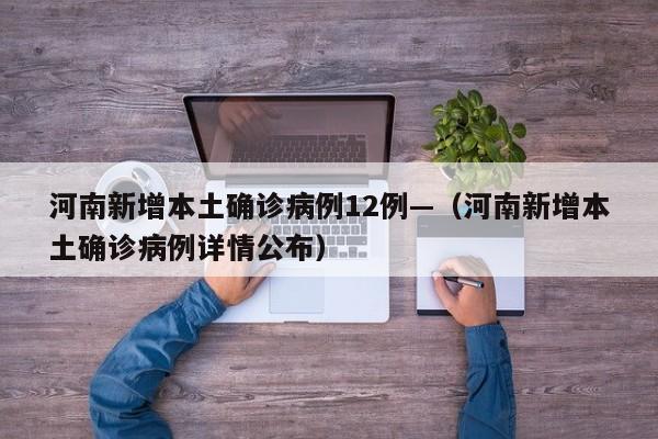 河南新增本土确诊病例12例—(河南新增本土确诊病例详情公布)