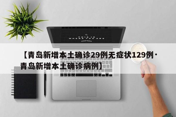 【青岛新增本土确诊29例无症状129例·青岛新增本土确诊病例】