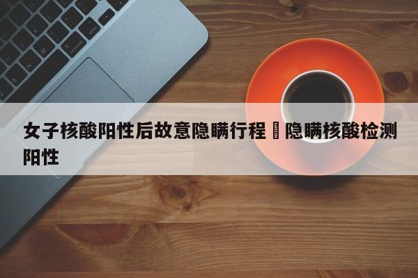 女子核酸阳性后故意隐瞒行程›隐瞒核酸检测阳性