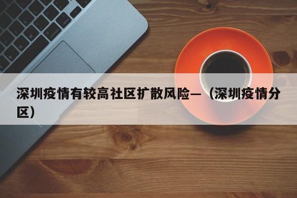 深圳疫情有较高社区扩散风险—（深圳疫情分区）