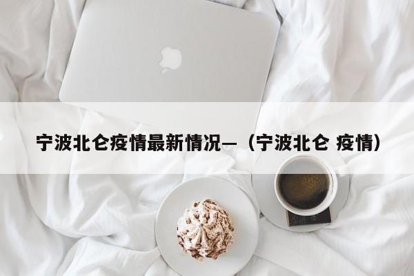 宁波北仑疫情最新情况—(宁波北仑 疫情)