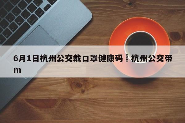 6月1日杭州公交戴口罩健康码›杭州公交带m