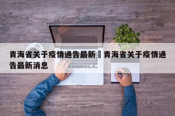 青海省关于疫情通告最新›青海省关于疫情通告最新消息