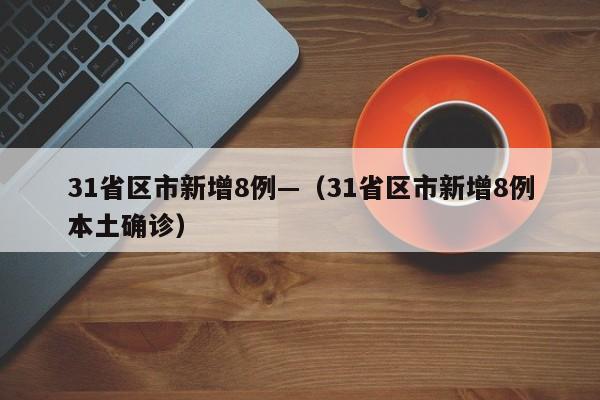 31省区市新增8例—（31省区市新增8例本土确诊）