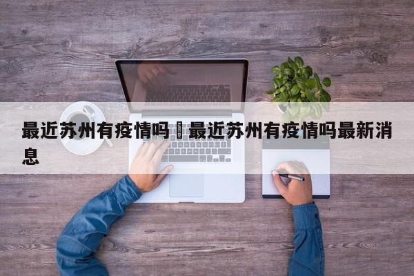 最近苏州有疫情吗›最近苏州有疫情吗最新消息