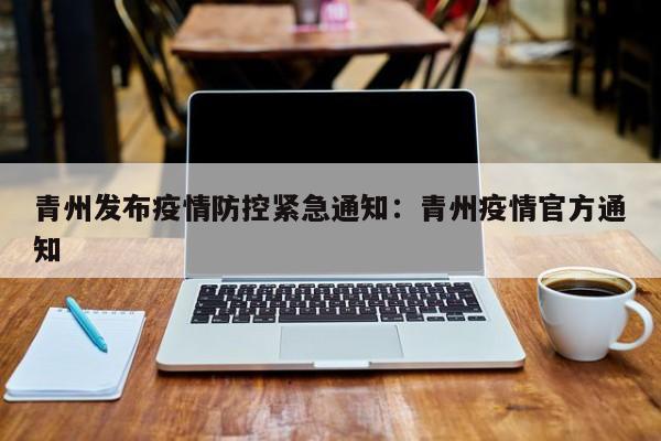 青州发布疫情防控紧急通知:青州疫情官方通知