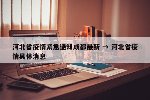 河北省疫情紧急通知成都最新 → 河北省疫情具体消息