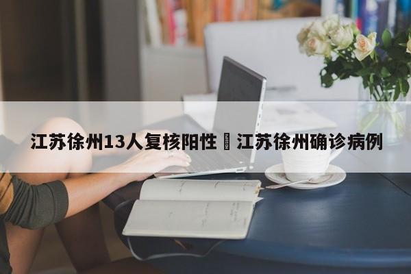 江苏徐州13人复核阳性›江苏徐州确诊病例