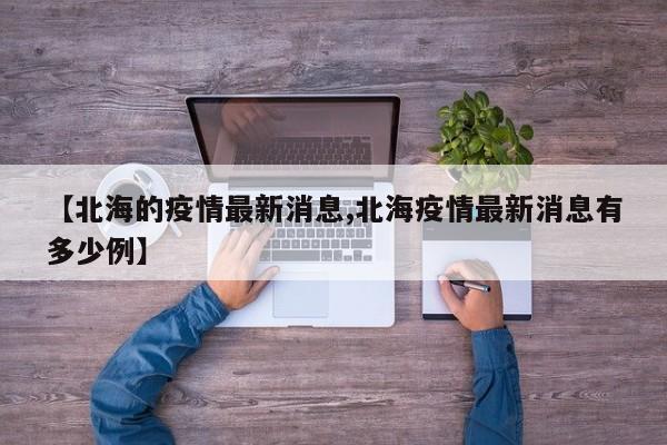 【北海的疫情最新消息,北海疫情最新消息有多少例】