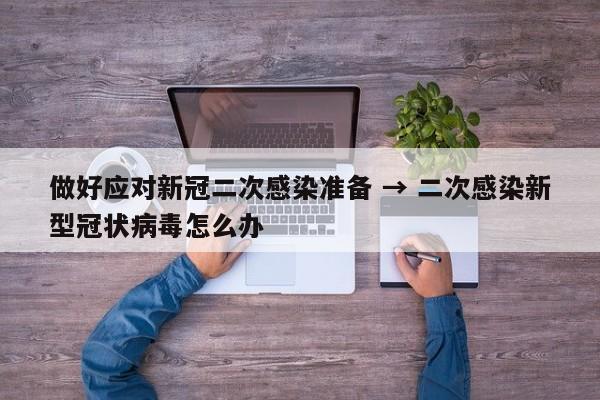 做好应对新冠二次感染准备 → 二次感染新型冠状病毒怎么办