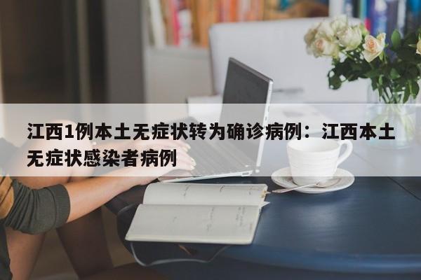 江西1例本土无症状转为确诊病例:江西本土无症状感染者病例