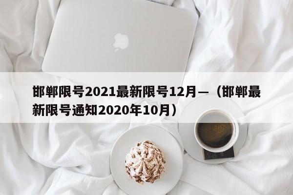 邯郸限号2021最新限号12月—(邯郸最新限号通知2020年10月)
