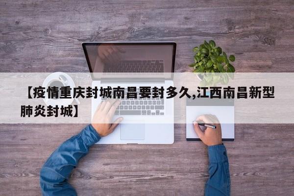 【疫情重庆封城南昌要封多久,江西南昌新型肺炎封城】