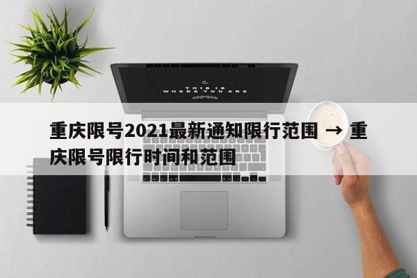 重庆限号2021最新通知限行范围 → 重庆限号限行时间和范围