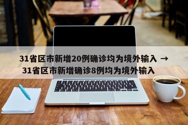 31省区市新增20例确诊均为境外输入 → 31省区市新增确诊8例均为境外输入