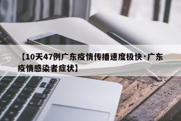 【10天47例广东疫情传播速度极快·广东疫情感染者症状】