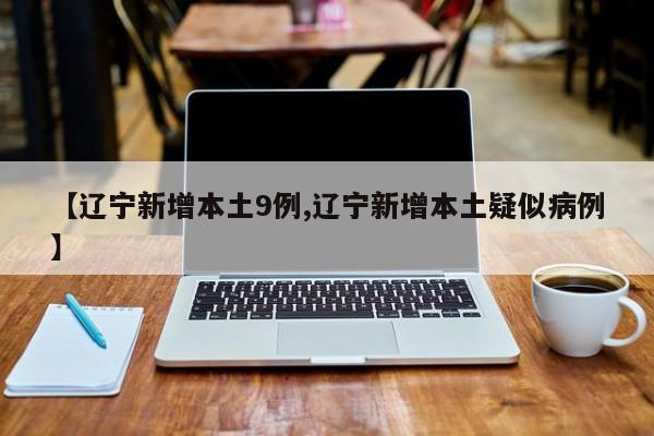 【辽宁新增本土9例,辽宁新增本土疑似病例】