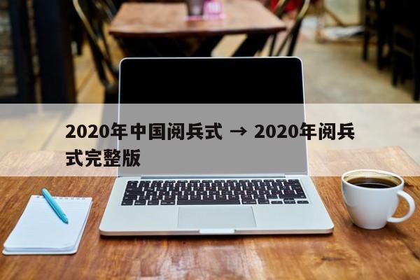 2020年中国阅兵式 → 2020年阅兵式完整版