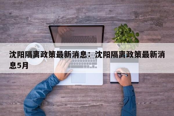 沈阳隔离政策最新消息：沈阳隔离政策最新消息5月