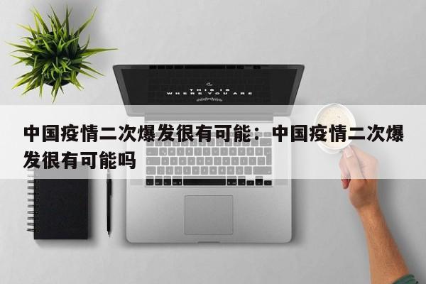 中国疫情二次爆发很有可能:中国疫情二次爆发很有可能吗
