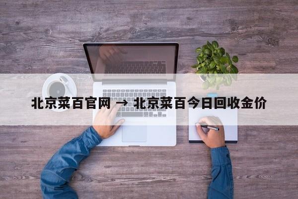 北京菜百官网 → 北京菜百今日回收金价