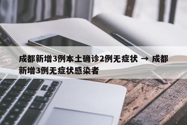 成都新增3例本土确诊2例无症状 → 成都新增3例无症状感染者