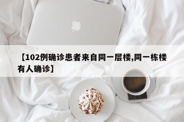 【102例确诊患者来自同一层楼,同一栋楼有人确诊】