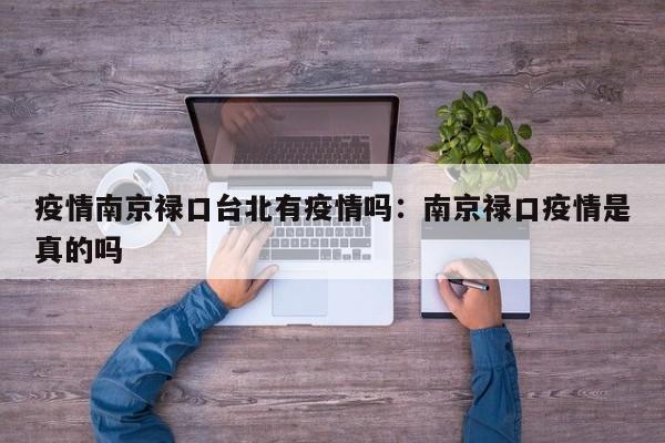 疫情南京禄口台北有疫情吗:南京禄口疫情是真的吗