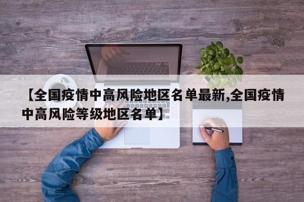 【全国疫情中高风险地区名单最新,全国疫情中高风险等级地区名单】