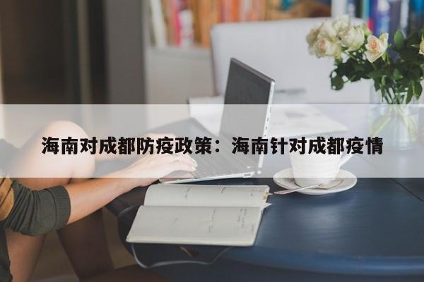 海南对成都防疫政策:海南针对成都疫情