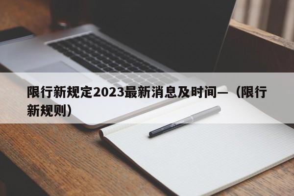 限行新规定2023最新消息及时间—(限行新规则)