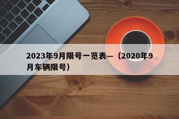 2023年9月限号一览表—（2020年9月车辆限号）
