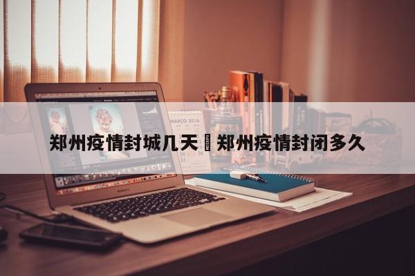 郑州疫情封城几天›郑州疫情封闭多久
