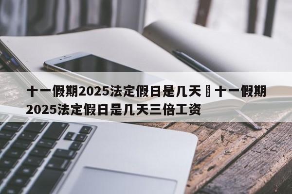 十一假期2025法定假日是几天›十一假期2025法定假日是几天三倍工资