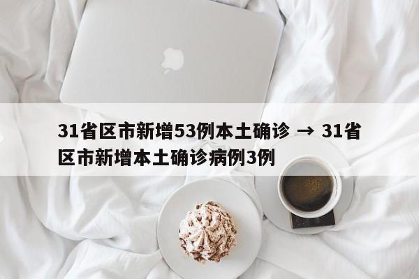 31省区市新增53例本土确诊 → 31省区市新增本土确诊病例3例