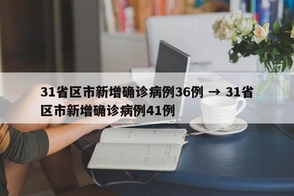 31省区市新增确诊病例36例 → 31省区市新增确诊病例41例