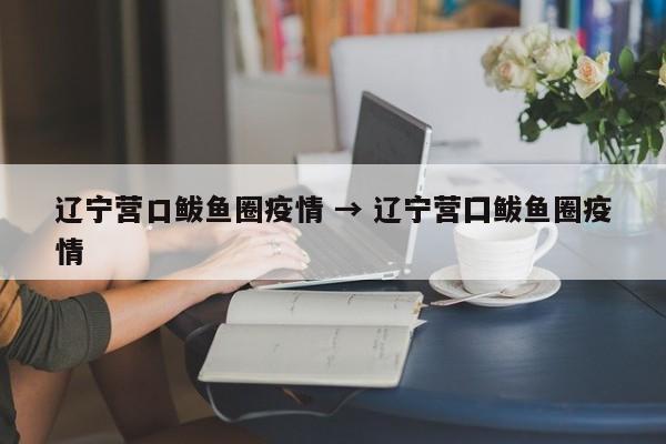 辽宁营口鲅鱼圈疫情 → 辽宁营囗鲅鱼圈疫情